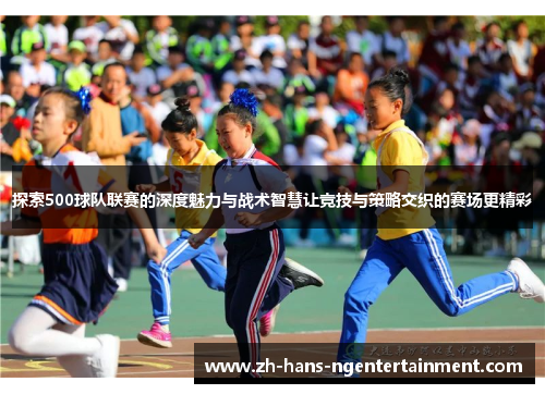 探索500球队联赛的深度魅力与战术智慧让竞技与策略交织的赛场更精彩 探索500球队联赛的深度魅力与战术智慧让竞技与策略交织的赛场更精彩