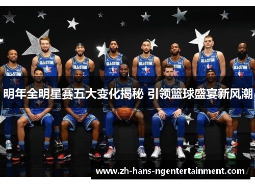 明年全明星赛五大变化揭秘 引领篮球盛宴新风潮 明年全明星赛五大变化揭秘 引领篮球盛宴新风潮