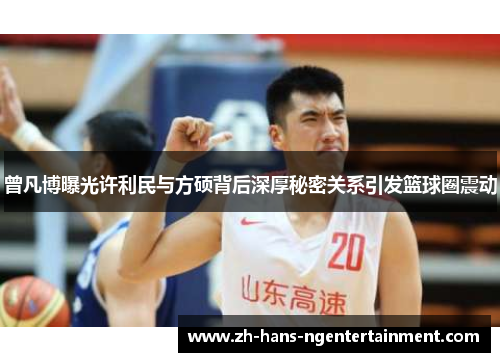 曾凡博曝光许利民与方硕背后深厚秘密关系引发篮球圈震动