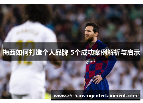 梅西如何打造个人品牌 5个成功案例解析与启示