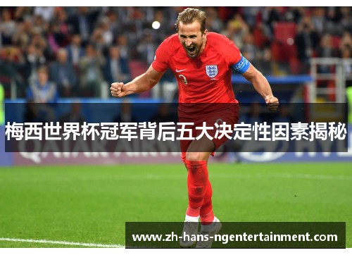 梅西世界杯冠军背后五大决定性因素揭秘 梅西世界杯冠军背后五大决定性因素揭秘
