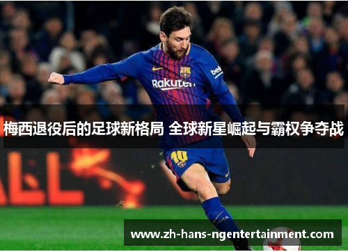 梅西退役后的足球新格局 全球新星崛起与霸权争夺战