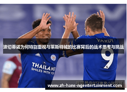 波切蒂诺为何特别重视与莱斯特城的比赛背后的战术思考与挑战