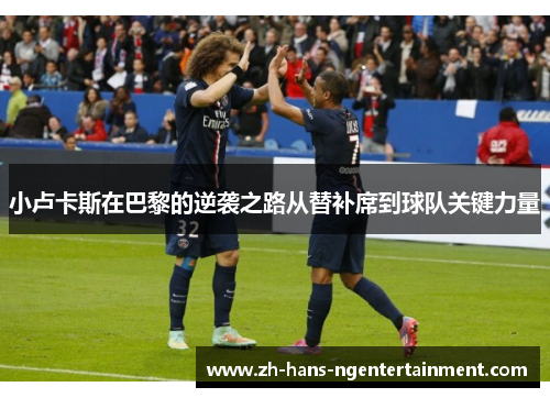 小卢卡斯在巴黎的逆袭之路从替补席到球队关键力量