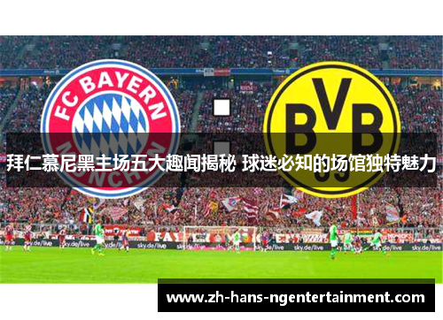 拜仁慕尼黑主场五大趣闻揭秘 球迷必知的场馆独特魅力
