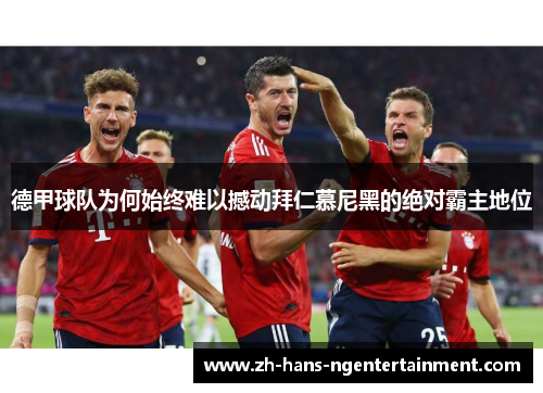 德甲球队为何始终难以撼动拜仁慕尼黑的绝对霸主地位