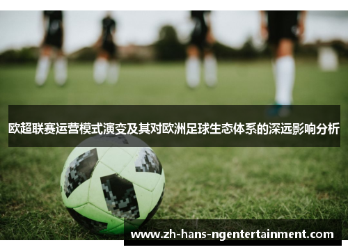 欧超联赛运营模式演变及其对欧洲足球生态体系的深远影响分析