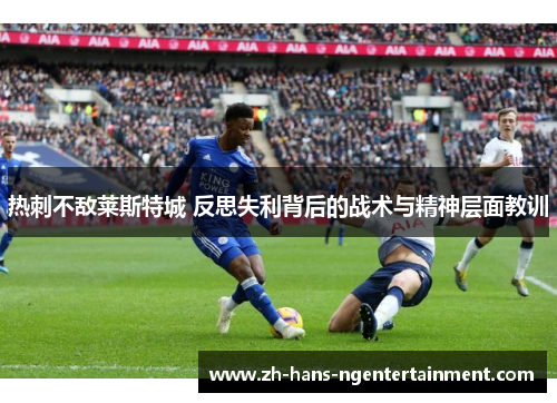 热刺不敌莱斯特城 反思失利背后的战术与精神层面教训