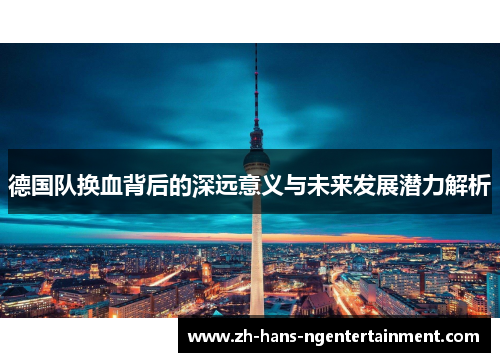 德国队换血背后的深远意义与未来发展潜力解析