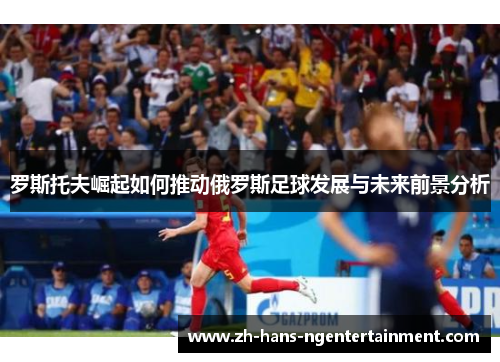 罗斯托夫崛起如何推动俄罗斯足球发展与未来前景分析