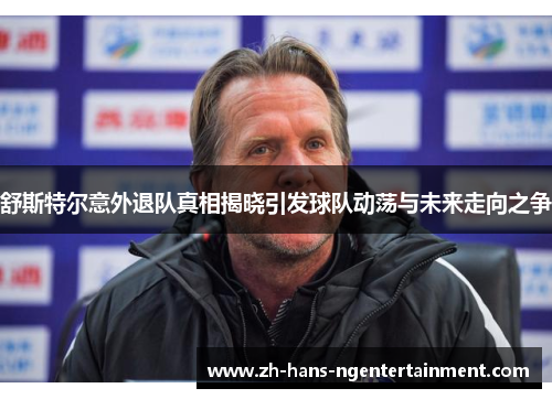 舒斯特尔意外退队真相揭晓引发球队动荡与未来走向之争