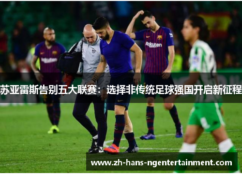 苏亚雷斯告别五大联赛：选择非传统足球强国开启新征程