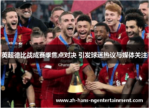 英超德比战成赛季焦点对决 引发球迷热议与媒体关注