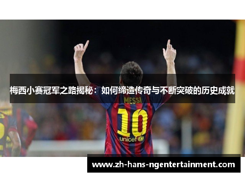 梅西小赛冠军之路揭秘：如何缔造传奇与不断突破的历史成就