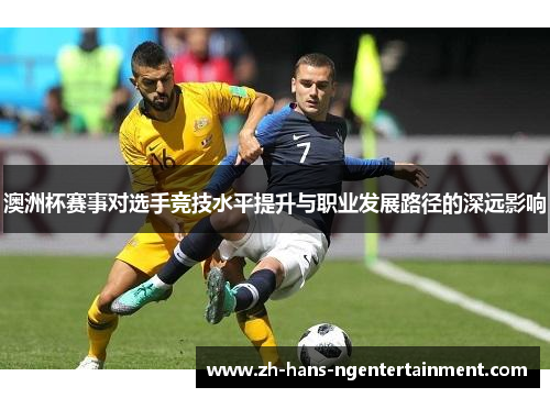 澳洲杯赛事对选手竞技水平提升与职业发展路径的深远影响