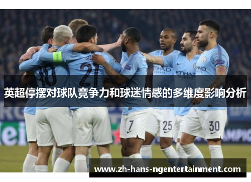 英超停摆对球队竞争力和球迷情感的多维度影响分析