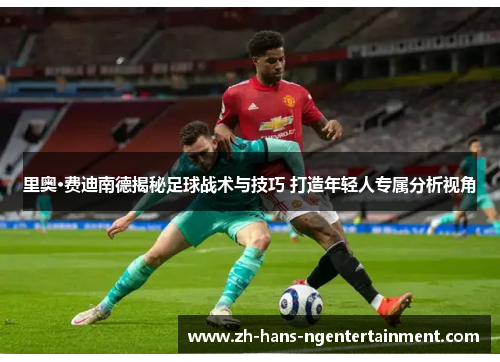 里奥·费迪南德揭秘足球战术与技巧 打造年轻人专属分析视角 里奥·费迪南德揭秘足球战术与技巧 打造年轻人专属分析视角