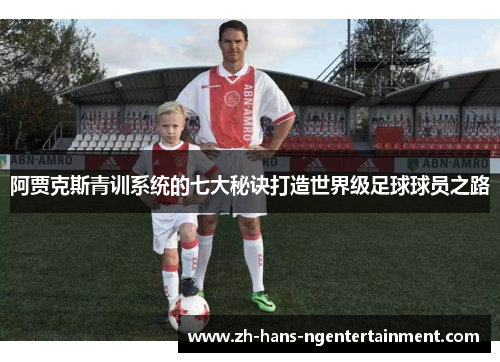 阿贾克斯青训系统的七大秘诀打造世界级足球球员之路 阿贾克斯青训系统的七大秘诀打造世界级足球球员之路