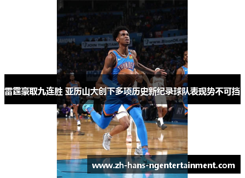 雷霆豪取九连胜 亚历山大创下多项历史新纪录球队表现势不可挡 雷霆豪取九连胜 亚历山大创下多项历史新纪录球队表现势不可挡