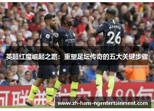 英超红魔崛起之路：重塑足坛传奇的五大关键步骤