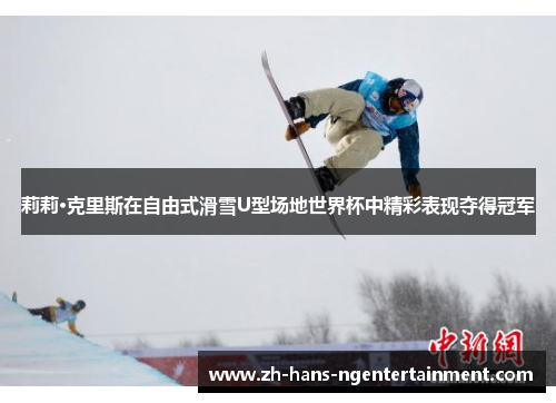 莉莉·克里斯在自由式滑雪U型场地世界杯中精彩表现夺得冠军