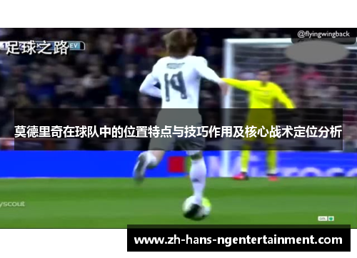 莫德里奇在球队中的位置特点与技巧作用及核心战术定位分析