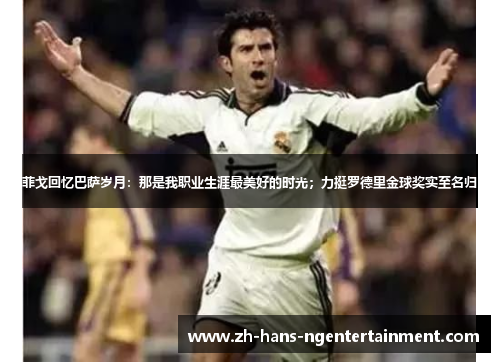 菲戈回忆巴萨岁月：那是我职业生涯最美好的时光；力挺罗德里金球奖实至名归