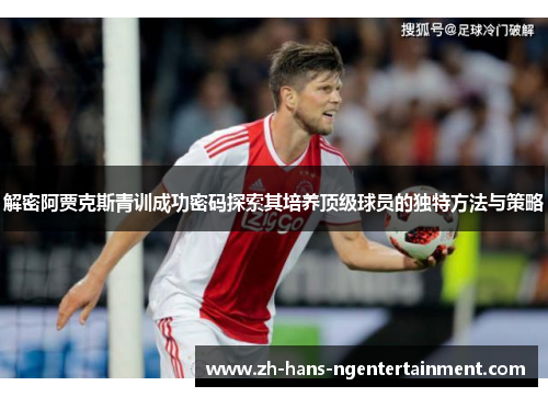 解密阿贾克斯青训成功密码探索其培养顶级球员的独特方法与策略