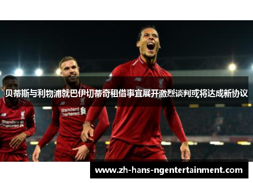 贝蒂斯与利物浦就巴伊切蒂奇租借事宜展开激烈谈判或将达成新协议 贝蒂斯与利物浦就巴伊切蒂奇租借事宜展开激烈谈判或将达成新协议