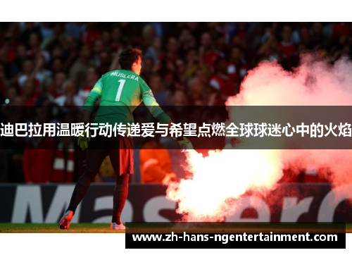 迪巴拉用温暖行动传递爱与希望点燃全球球迷心中的火焰