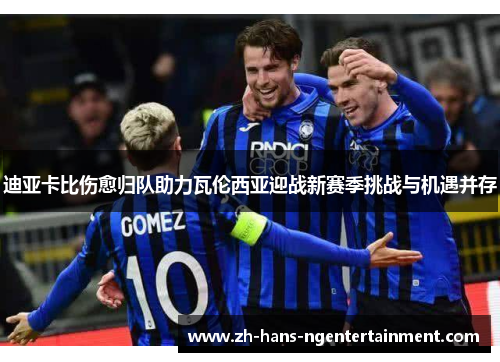 迪亚卡比伤愈归队助力瓦伦西亚迎战新赛季挑战与机遇并存