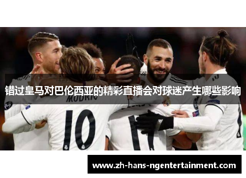 错过皇马对巴伦西亚的精彩直播会对球迷产生哪些影响