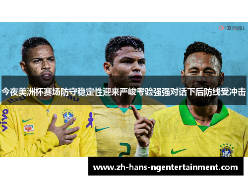 今夜美洲杯赛场防守稳定性迎来严峻考验强强对话下后防线受冲击