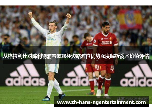 从格拉利什对阵利物浦看欧联杯边路对位优势深度解析战术价值评估