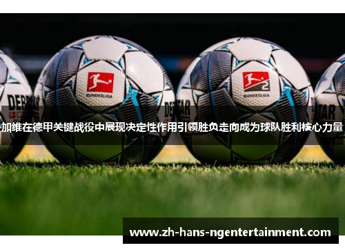 加维在德甲关键战役中展现决定性作用引领胜负走向成为球队胜利核心力量