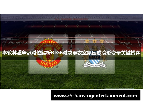本轮英超争冠对位解析BIG6对决更衣室氛围成隐形变量关键博弈