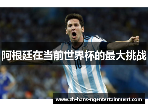 阿根廷在当前世界杯的最大挑战