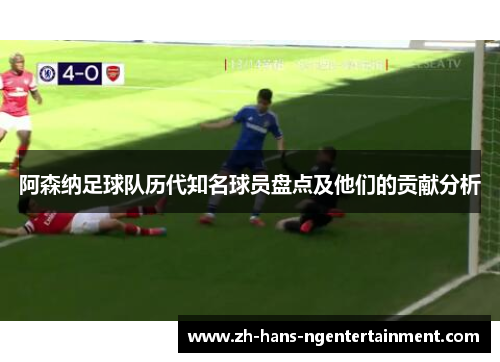 阿森纳足球队历代知名球员盘点及他们的贡献分析