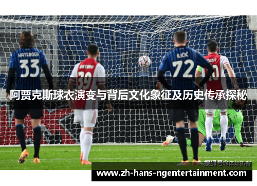 阿贾克斯球衣演变与背后文化象征及历史传承探秘 阿贾克斯球衣演变与背后文化象征及历史传承探秘