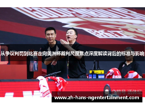 从争议判罚到比赛走向美洲杯裁判尺度焦点深度解读背后的标准与影响