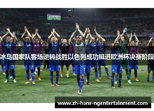 冰岛国家队客场逆转战胜以色列成功挺进欧洲杯决赛阶段