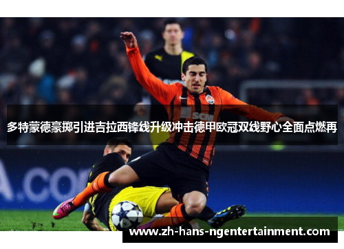 多特蒙德豪掷引进吉拉西锋线升级冲击德甲欧冠双线野心全面点燃再