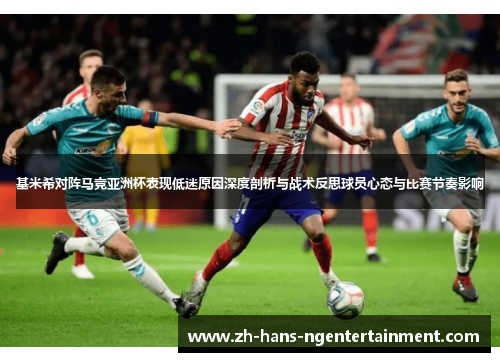 基米希对阵马竞亚洲杯表现低迷原因深度剖析与战术反思球员心态与比赛节奏影响