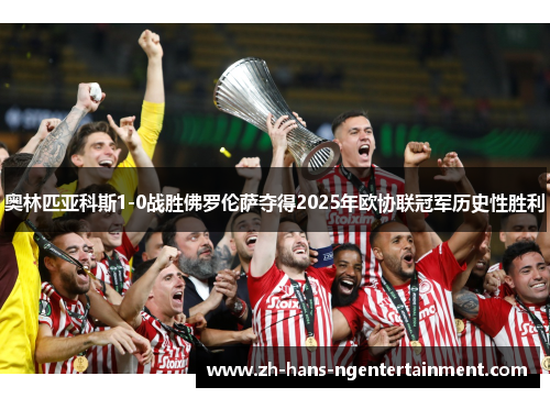 奥林匹亚科斯1-0战胜佛罗伦萨夺得2025年欧协联冠军历史性胜利 奥林匹亚科斯1-0战胜佛罗伦萨夺得2025年欧协联冠军历史性胜利