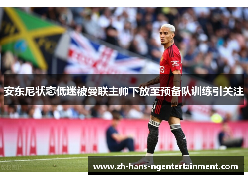 安东尼状态低迷被曼联主帅下放至预备队训练引关注 安东尼状态低迷被曼联主帅下放至预备队训练引关注